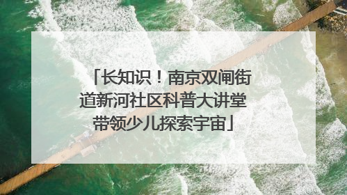 长知识！南京双闸街道新河社区科普大讲堂带领少儿探索宇宙