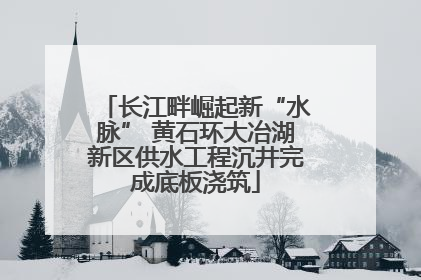 长江畔崛起新“水脉” 黄石环大冶湖新区供水工程沉井完成底板浇筑