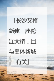 长沙又将新建一座跨江大桥，且与奥体新城有关