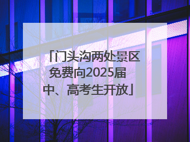 门头沟两处景区免费向2025届中、高考生开放
