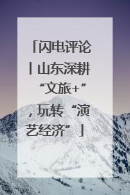 闪电评论丨山东深耕“文旅+”，玩转“演艺经济”