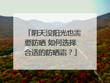 阴天没阳光也需要防晒 如何选择合适的防晒霜？