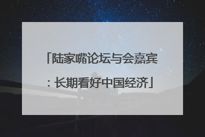 陆家嘴论坛与会嘉宾：长期看好中国经济