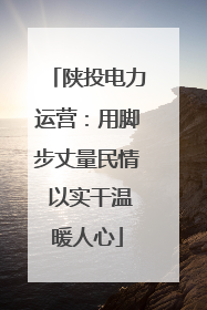 陕投电力运营：用脚步丈量民情 以实干温暖人心