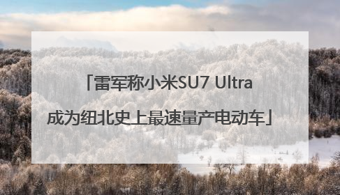 雷军称小米SU7 Ultra成为纽北史上最速量产电动车
