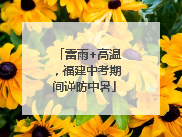 雷雨+高温，福建中考期间谨防中暑