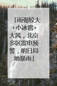 雨强较大+小冰雹+大风，北京多区雷电预警，明日局地暴雨
