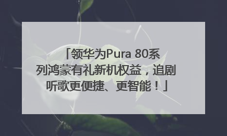 领华为Pura 80系列鸿蒙有礼新机权益，追剧听歌更便捷、更智能！