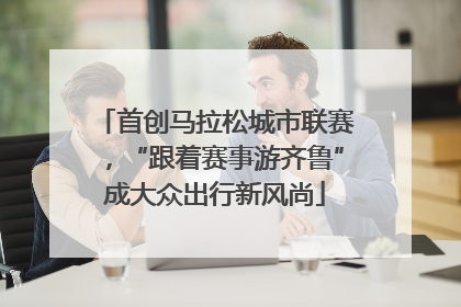 首创马拉松城市联赛，“跟着赛事游齐鲁”成大众出行新风尚