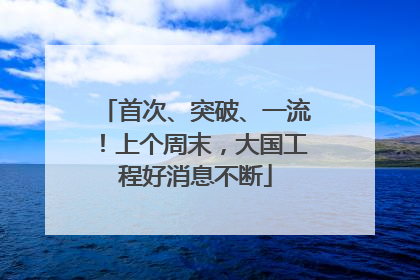 首次、突破、一流！上个周末，大国工程好消息不断