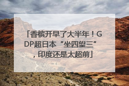 香槟开早了大半年！GDP超日本“坐四望三”，印度还是太超前