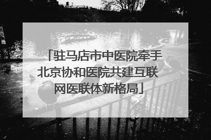 驻马店市中医院牵手北京协和医院共建互联网医联体新格局