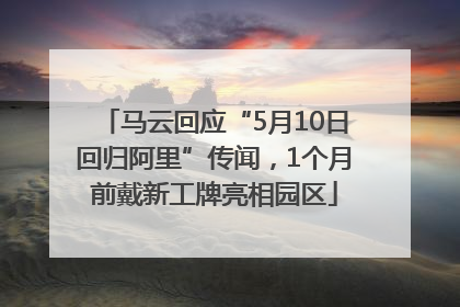 马云回应“5月10日回归阿里”传闻，1个月前戴新工牌亮相园区
