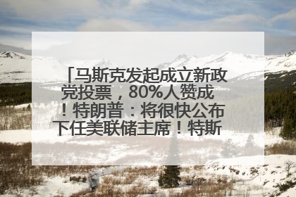 马斯克发起成立新政党投票，80%人赞成！特朗普：将很快公布下任美联储主席！特斯拉股价反弹，美股美元齐涨，全球大型机构从美国撤资