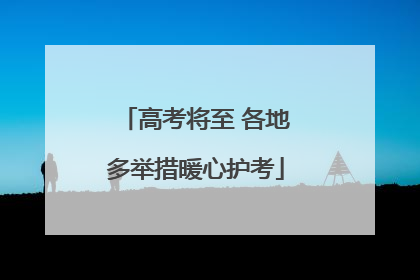 高考将至 各地多举措暖心护考