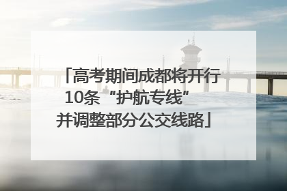 高考期间成都将开行10条“护航专线” 并调整部分公交线路