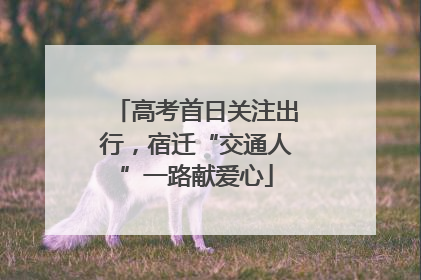 高考首日关注出行，宿迁“交通人”一路献爱心