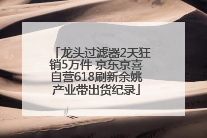 龙头过滤器2天狂销5万件 京东京喜自营618刷新余姚产业带出货纪录