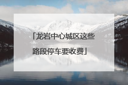 龙岩中心城区这些路段停车要收费