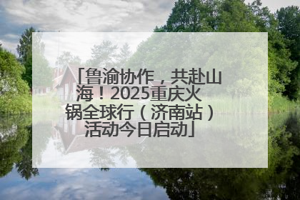 鲁渝协作，共赴山海！2025重庆火锅全球行（济南站）活动今日启动