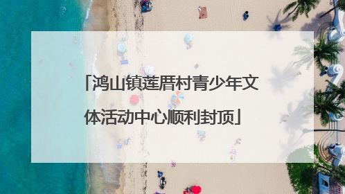 鸿山镇莲厝村青少年文体活动中心顺利封顶