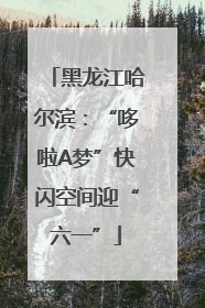 黑龙江哈尔滨：“哆啦A梦”快闪空间迎“六一”