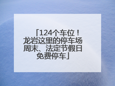 124个车位！龙岩这里的停车场周末、法定节假日免费停车