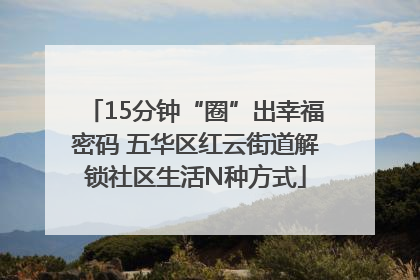 15分钟“圈”出幸福密码 五华区红云街道解锁社区生活N种方式