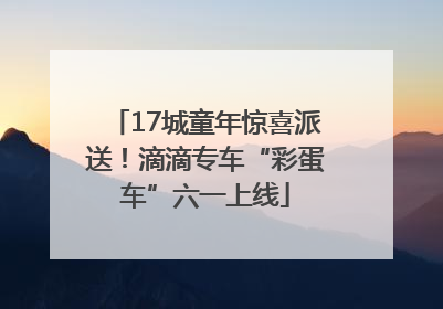 17城童年惊喜派送！滴滴专车“彩蛋车”六一上线
