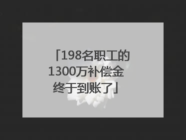 198名职工的1300万补偿金终于到账了