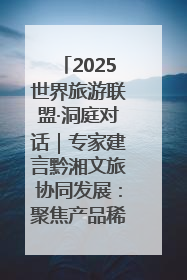 2025世界旅游联盟·洞庭对话｜专家建言黔湘文旅协同发展：聚焦产品稀缺性 深化区域经验共享