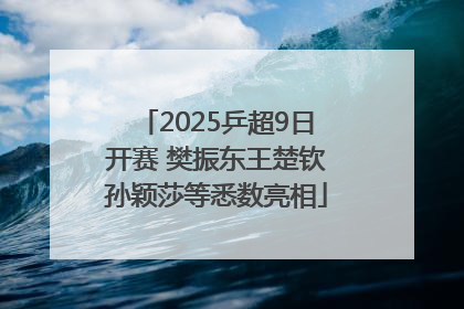2025乒超9日开赛 樊振东王楚钦孙颖莎等悉数亮相