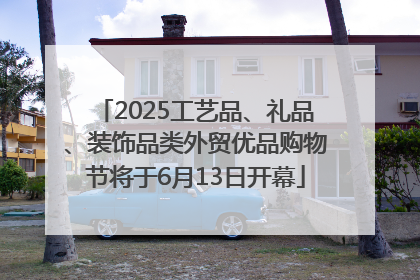 2025工艺品、礼品、装饰品类外贸优品购物节将于6月13日开幕