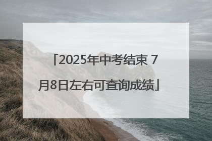 2025年中考结束 7月8日左右可查询成绩
