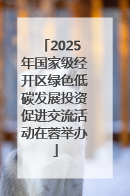 2025年国家级经开区绿色低碳发展投资促进交流活动在蓉举办