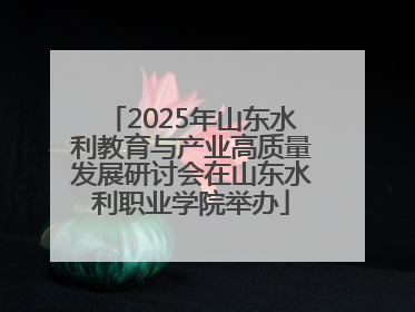 2025年山东水利教育与产业高质量发展研讨会在山东水利职业学院举办