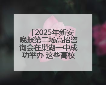 2025年新安晚报第二场高招咨询会在巢湖一中成功举办 这些高校公布招生计划