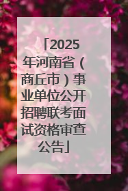 2025年河南省（商丘市）事业单位公开招聘联考面试资格审查公告