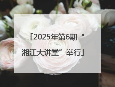 2025年第6期“湘江大讲堂”举行