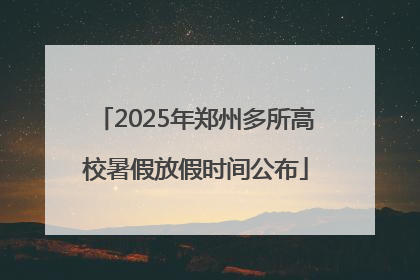 2025年郑州多所高校暑假放假时间公布