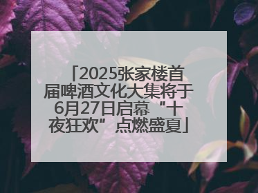 2025张家楼首届啤酒文化大集将于6月27日启幕“十夜狂欢”点燃盛夏