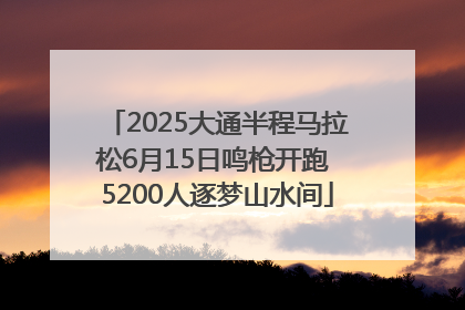 2025大通半程马拉松6月15日鸣枪开跑 5200人逐梦山水间
