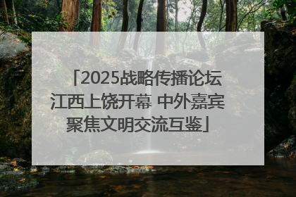 2025战略传播论坛江西上饶开幕 中外嘉宾聚焦文明交流互鉴