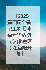 2025第四届全省职工羽毛球嘉年华活动（湘北赛区）在益阳开幕