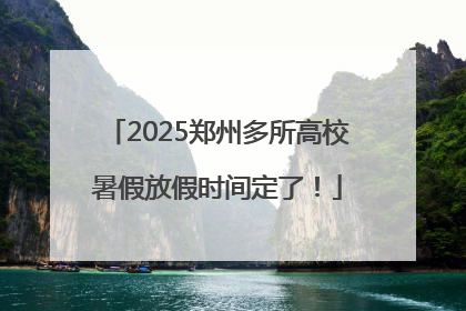 2025郑州多所高校暑假放假时间定了！