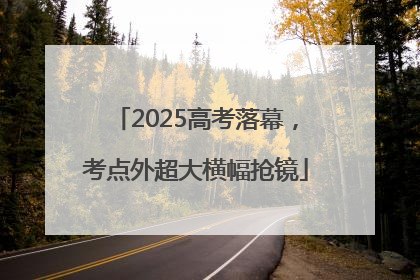 2025高考落幕，考点外超大横幅抢镜