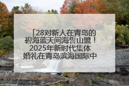 28对新人在青岛的碧海蓝天间海誓山盟！2025年新时代集体婚礼在青岛滨海国际中心文明实践广场举行