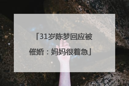 31岁陈梦回应被催婚：妈妈很着急