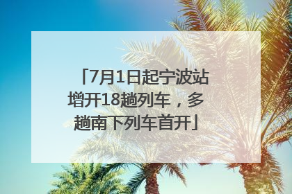 7月1日起宁波站增开18趟列车，多趟南下列车首开