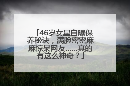 46岁女星自曝保养秘诀，满脸密密麻麻惊呆网友……真的有这么神奇？